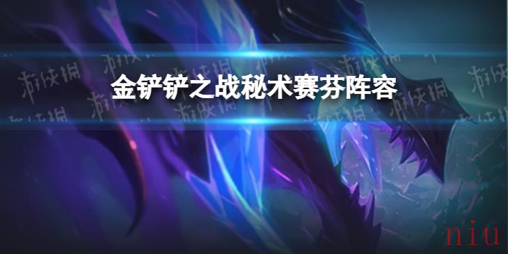 金铲铲之战秘术赛芬阵容