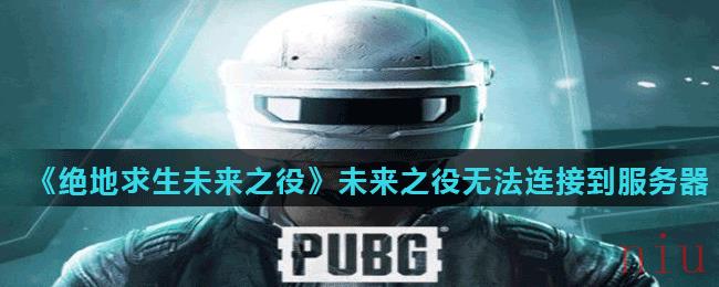 绝地求生未来之役无法连接服务器怎么办