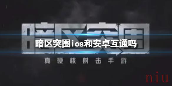 暗区突围ios和安卓互通吗