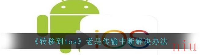 安卓转移到ios老是传输中断怎么办