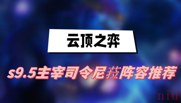 云顶之弈s9.5主宰司令尼菈阵容推荐