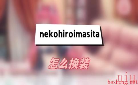 NekoHiroiMasita怎么换装