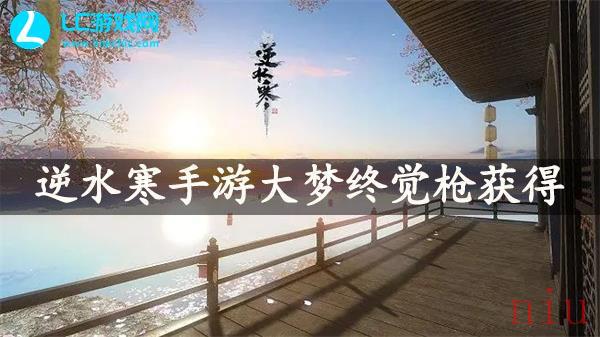 逆水寒手游大梦终觉枪怎么获得