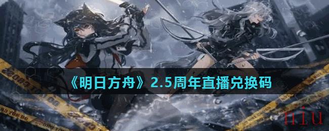 明日方舟2.5周年直播兑换码是什么